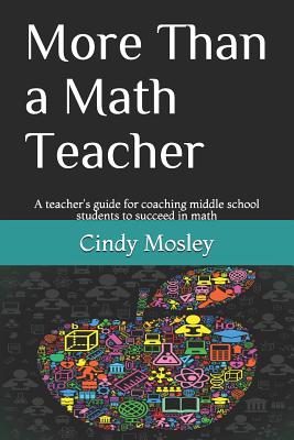 More Than a Math Teacher: A teacher's guide for coaching middle school students to succeed in math - Mosley, Cindy