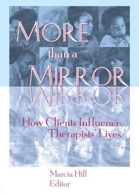 More Than a Mirror: How Clients Influence Therapists' Lives - Hill, Marcia