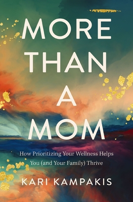 More Than a Mom: How Prioritizing Your Wellness Helps You (and Your Family) Thrive - Kampakis, Kari