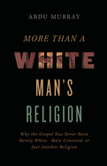 More Than a White Man's Religion: Why the Gospel Has Never Been Merely White, Male-Centered, or Just Another Religion