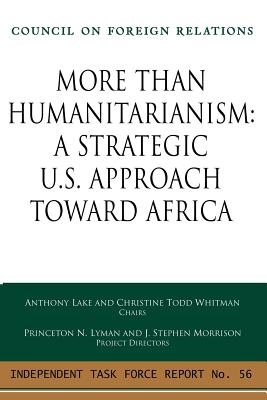 More Than Humanitarianism: A Strategic Approach Toward Africa: Independent Task Force Report - Whitman, Christine Todd, and Lake, Anthony, and Lyman, Princeton (Director)