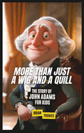 More Than Just a Wig and a Quill: The Story of John Adams For Kids: The Story of John Adams For Kids