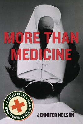 More Than Medicine: A History of the Feminist Women's Health Movement - Nelson, Jennifer