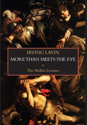 More than Meets the Eye: Irony, Paradox & Metaphor in the History of Art: The Mellon Lectures - Lavin, Irving, and Lavin, Marilyn Aronberg (Editor)