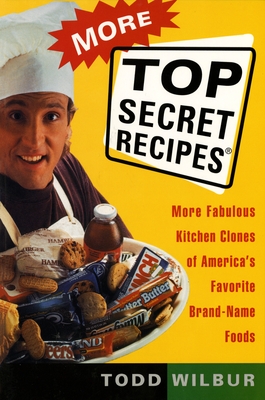 More Top Secret Recipes: More Fabulous Kitchen Clones of America's Favorite Brand-Name Foods: A Cookbook - Wilbur, Todd