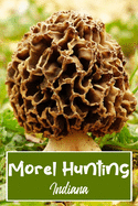 Morel Hunting Indiana: Logbook Tracking Notebook Gift for Morel Lovers, Hunters and Foragers. Record Locations, Quantity Found, Soil and Weather Conditions, and More.