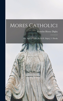 Mores Catholici: Or, Ages of Faith [By K.H. Digby] 11 Books - Digby, Kenelm Henry