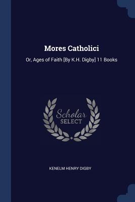 Mores Catholici: Or, Ages of Faith [By K.H. Digby] 11 Books - Digby, Kenelm Henry