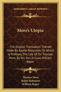 More's Utopia: The English Translation Thereof Made by Raphe Robynson; To Which Is Prefixed, the Life of Sir Thomas More, by His Son-