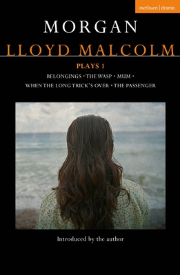 Morgan Lloyd Malcolm: Plays 1: Belongings; The Wasp; Mum; When the Long Trick's Over; The Passenger - Malcolm, Morgan Lloyd