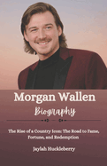 Morgan Wallen Biography: The Rise of a Country Icon: The Road to Fame, Fortune, and Redemption