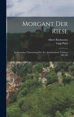 Morgant Der Riese: In Deutscher bersetzung Des Xvi. Jahrhunderts, Volumes 188-189 - Bachmann, Albert, and Pulci, Luigi