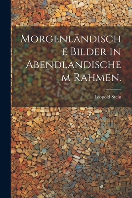 Morgenlandische Bilder in Abendlandischem Rahmen. - Stein, Leopold