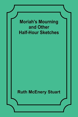 Moriah's Mourning and Other Half-Hour Sketches - Stuart, Ruth McEnery