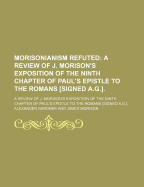 Morisonianism Refuted: a Review of J. Morison's Exposition of the Ninth Chapter of Paul's Epistle to the Romans Signed A.G. - Gardner, Alexander