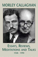 Morley Callaghan: Essays, Reviews, Meditations and Talks: 1928-1990
