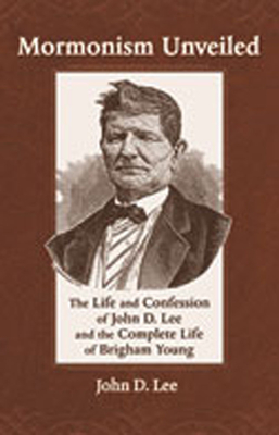 Mormonism Unveiled: The Life and Confession of John D. Lee and the Complete Life of Brigham Young - Lee, John D