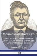 Mormonism Unveiled: The Life and Confession of John D. Lee and the Complete Life of Brigham Young