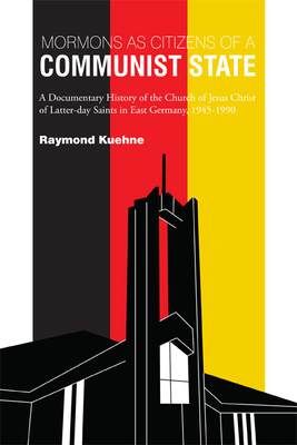 Mormons as Citizens of a Communist State: A Documentary History of the Church of Jesus Christ of Latter-day Saints in East Germany, 1945-1990 - Kuehne, Raymond, and Smelser, Ronald (Foreword by)