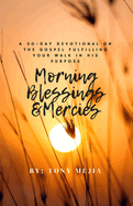 Morning Blessings & Mercies: A 30 Day Devotional on The Gospel Fulfilling Your Walk in His Plans