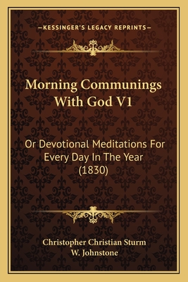 Morning Communings with God V1: Or Devotional Meditations for Every Day in the Year (1830) - Sturm, Christopher Christian, and Johnstone, W (Translated by)