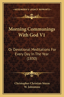 Morning Communings With God V1: Or Devotional Meditations For Every Day In The Year (1830) - Sturm, Christopher Christian, and Johnstone, W (Translated by)