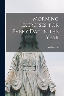 Morning Exercises, for Every day in the Year - Jay, William