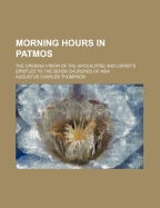 Morning Hours in Patmos: The Opening Vision of the Apocalypse and Christ's Epistles to the Seven Churches of Asia