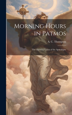 Morning Hours in Patmos: The Opening Vision of the Apocalypse - Thompson, A C (Augustus Charles) 1 (Creator)