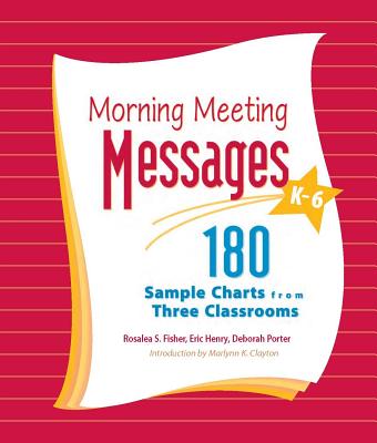 Morning Meeting Messages K-6: 180 Sample Charts from Three Classrooms - Fisher, Rosalea, and Henry, Eric, and Porter, Deborah