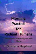 Morning Practice for Radiant Humans: Meditations on Finding Our Way Home