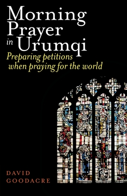 Morning Prayer in Urumqi: Preparing petitions when praying for the world - Goodacre, David