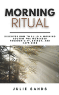 Morning Ritual: Discover How To Build a Morning Routine For Increased Productivity, Energy, and Happiness A Step-By-Step Guide