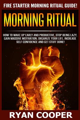 Morning Ritual: How To Wake Up Early And Productive, Stop Being Lazy, Gain Massive Motivation, Organize Your Life, Increase Self Confidence And Get Stuff Done! - Cooper, Ryan