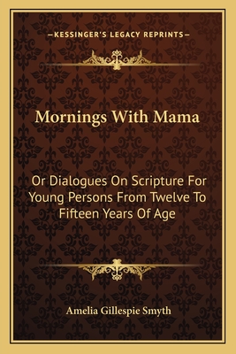 Mornings With Mama: Or Dialogues On Scripture For Young Persons From Twelve To Fifteen Years Of Age - Smyth, Amelia Gillespie