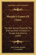 Morphy's Games of Chess: The Best Games Played by the Distinguished Champion in Europe and America (1860)