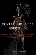 Mortal Kombat 11 User Guide: The Ultimate Newbie to Expert Guide to Flawless Victory in Mortal Kombat (With New Update Patches And GamePlay Adjustment)