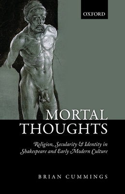 Mortal Thoughts: Religion, Secularity, & Identity in Shakespeare and Early Modern Culture - Cummings, Brian