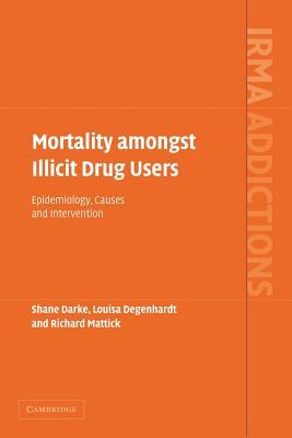 Mortality amongst Illicit Drug Users: Epidemiology, Causes and Intervention - Darke, Shane, and Degenhardt, Louisa, and Mattick, Richard