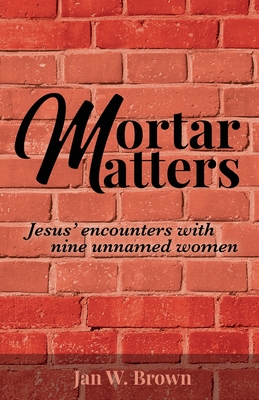 Mortar Matters: Jesus' encounters with nine unnamed women - Brown, Jan W