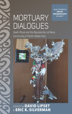 Mortuary Dialogues: Death Ritual and the Reproduction of Moral Community in Pacific Modernities - Lipset, David (Editor), and Silverman, Eric K. (Editor)