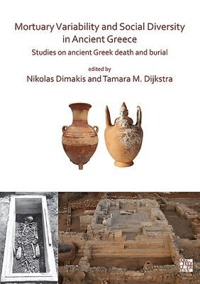 Mortuary Variability and Social Diversity in Ancient Greece: Studies on Ancient Greek Death and Burial - Dimakis, Nikolas (Editor), and Dijkstra, Tamara M (Editor)