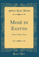 Mos? in Egitto: Azione Tragico-Sacra (Classic Reprint)