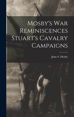 Mosby's war Reminiscences Stuart's Cavalry Campaigns - Mosby, John S