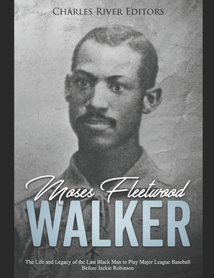 Moses Fleetwood Walker: The Life and Legacy of the Last Black Man to Play Major League Baseball Before Jackie Robinson - Charles River