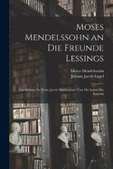 Moses Mendelssohn an Die Freunde Lessings: Ein Anhang Zu Herrn Jacobi Briefwechsel ber Die Lehre Des Spinoza