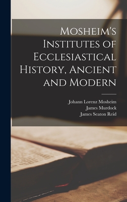 Mosheim's Institutes of Ecclesiastical History, Ancient and Modern [microform] - Mosheim, Johann Lorenz 1694?-1755 (Creator), and Murdock, James, and Reid, James Seaton