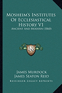 Mosheim's Institutes Of Ecclesiastical History V1: Ancient And Modern (1860)