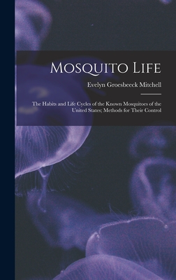 Mosquito Life: The Habits and Life Cycles of the Known Mosquitoes of the United States; Methods for Their Control - Mitchell, Evelyn Groesbeeck