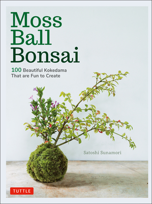 Moss Ball Bonsai: 100 Beautiful Kokedama That are Fun to Create - Sunamori, Satoshi